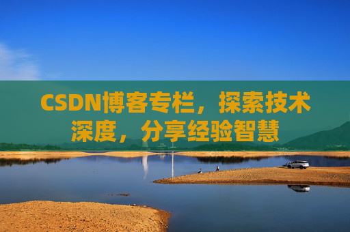 CSDN博客专栏，探索技术深度，分享经验智慧